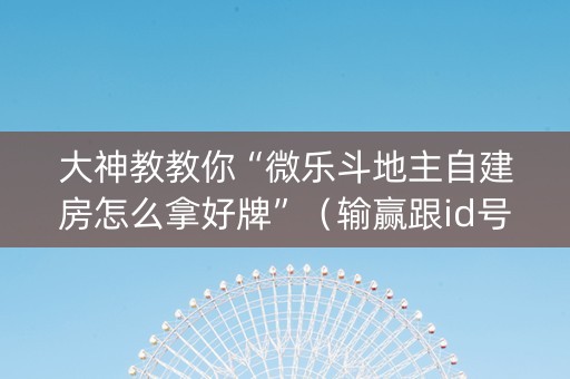 大神教教你“微乐斗地主自建房怎么拿好牌”（输赢跟id号有关系吗)