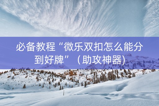 必备教程“微乐双扣怎么能分到好牌”（助攻神器)