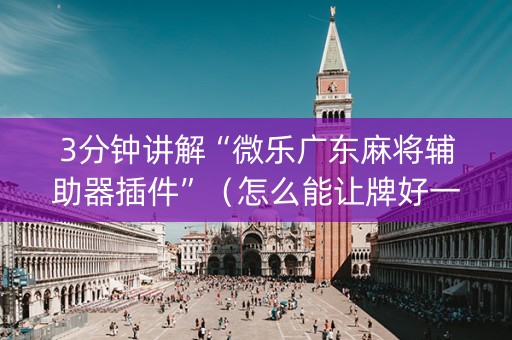 3分钟讲解“微乐广东麻将辅助器插件”（怎么能让牌好一点)