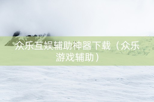 众乐互娱辅助神器下载（众乐游戏辅助）