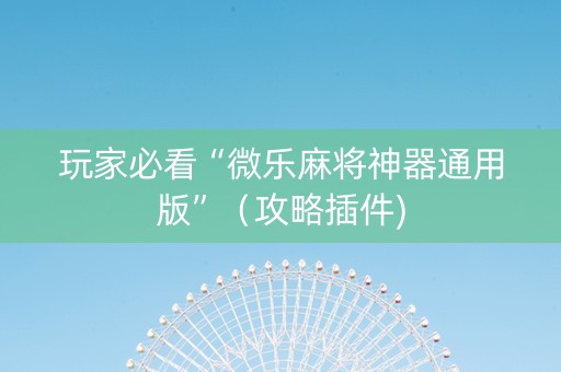 玩家必看“微乐麻将神器通用版”（攻略插件)