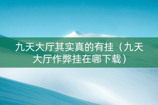 九天大厅其实真的有挂（九天大厅作弊挂在哪下载）