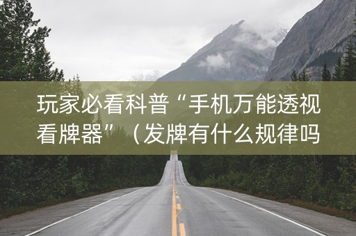 玩家必看科普“手机万能透视看牌器”（发牌有什么规律吗)