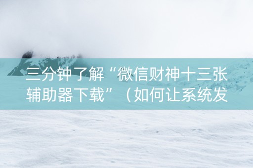 三分钟了解“微信财神十三张辅助器下载”（如何让系统发好牌)