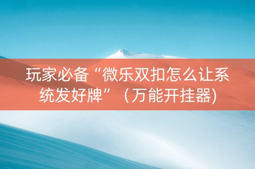 玩家必备“微乐双扣怎么让系统发好牌”（万能开挂器)