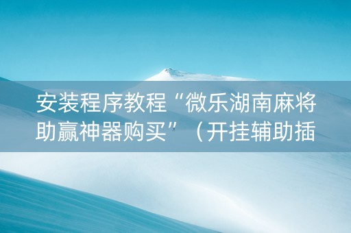 安装程序教程“微乐湖南麻将助赢神器购买”（开挂辅助插件)