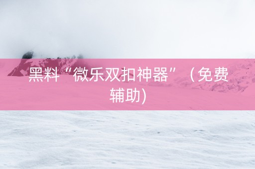 黑料“微乐双扣神器”（免费辅助)