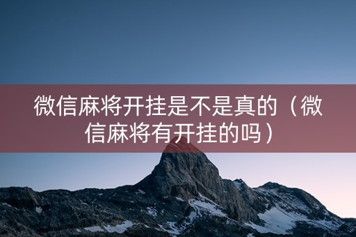 微信麻将开挂是不是真的（微信麻将有开挂的吗）