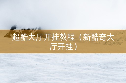 超酷大厅开挂教程（新酷奇大厅开挂）