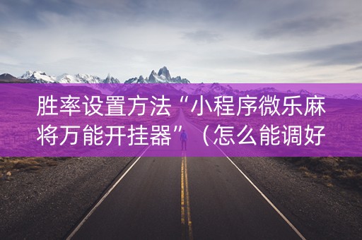 胜率设置方法“小程序微乐麻将万能开挂器”（怎么能调好牌)