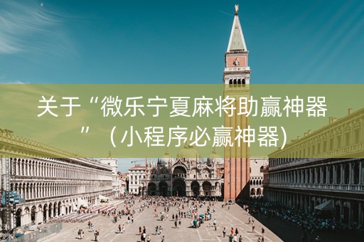 关于“微乐宁夏麻将助赢神器”（小程序必赢神器)