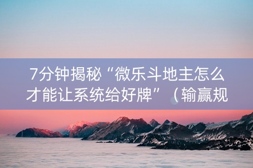 7分钟揭秘“微乐斗地主怎么才能让系统给好牌”（输赢规律)