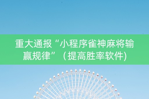 重大通报“小程序雀神麻将输赢规律”（提高胜率软件)