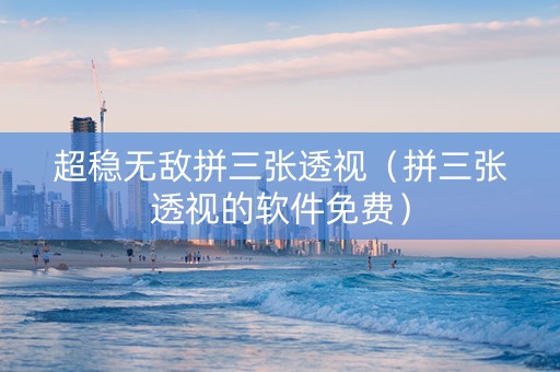 超稳无敌拼三张透视（拼三张透视的软件免费）