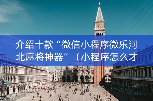 介绍十款“微信小程序微乐河北麻将神器”（小程序怎么才会赢)