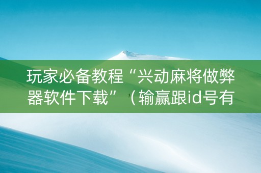 玩家必备教程“兴动麻将做弊器软件下载”（输赢跟id号有关系吗)