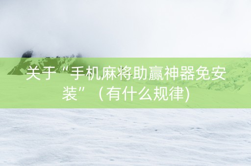 关于“手机麻将助赢神器免安装”（有什么规律)