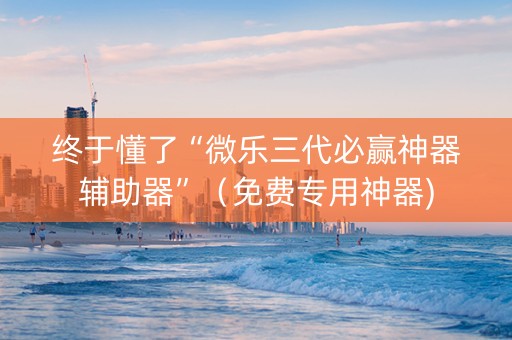 终于懂了“微乐三代必赢神器辅助器”（免费专用神器)