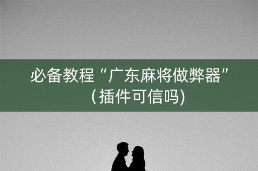 必备教程“广东麻将做弊器”（插件可信吗)