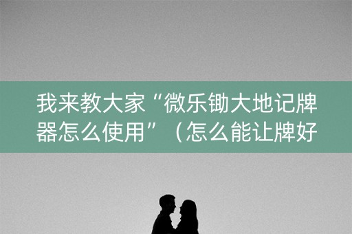 我来教大家“微乐锄大地记牌器怎么使用”（怎么能让牌好一点)