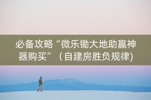 必备攻略“微乐锄大地助赢神器购买”（自建房胜负规律)