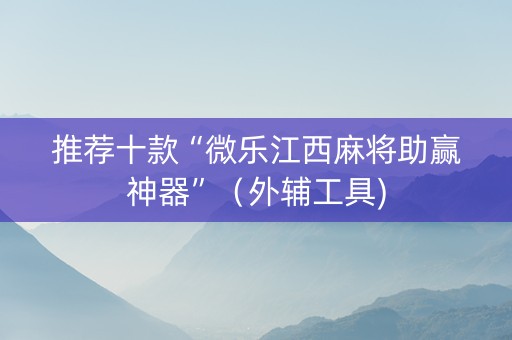 推荐十款“微乐江西麻将助赢神器”（外辅工具)