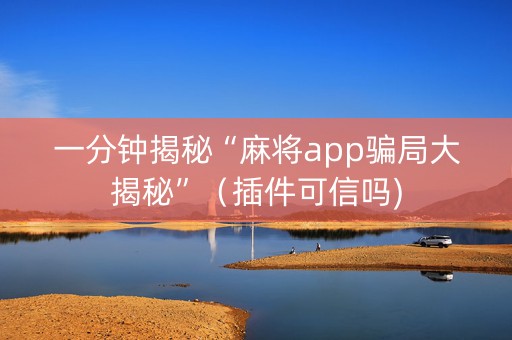 一分钟揭秘“麻将app骗局大揭秘”（插件可信吗)