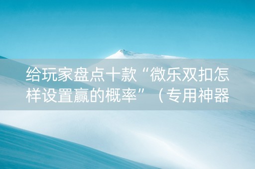 给玩家盘点十款“微乐双扣怎样设置赢的概率”（专用神器下载)