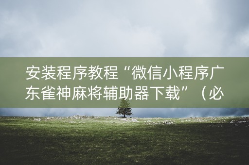 安装程序教程“微信小程序广东雀神麻将辅助器下载”（必赢神器免费安装)