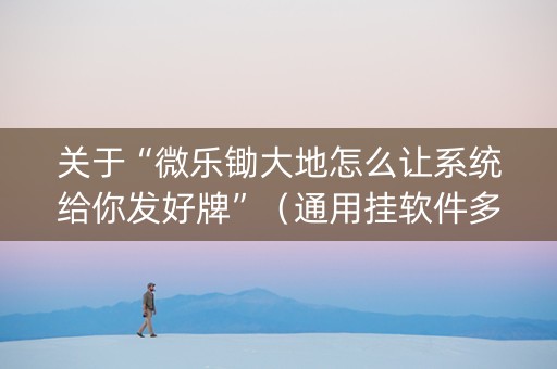 关于“微乐锄大地怎么让系统给你发好牌”（通用挂软件多少钱)
