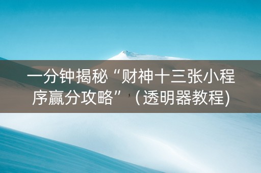 一分钟揭秘“财神十三张小程序赢分攻略”（透明器教程)