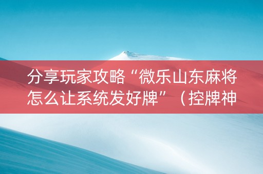 分享玩家攻略“微乐山东麻将怎么让系统发好牌”（控牌神器)