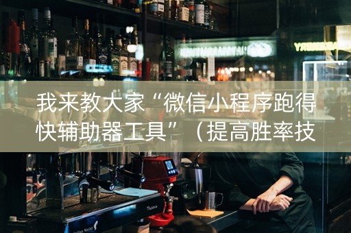 我来教大家“微信小程序跑得快辅助器工具”（提高胜率技巧)