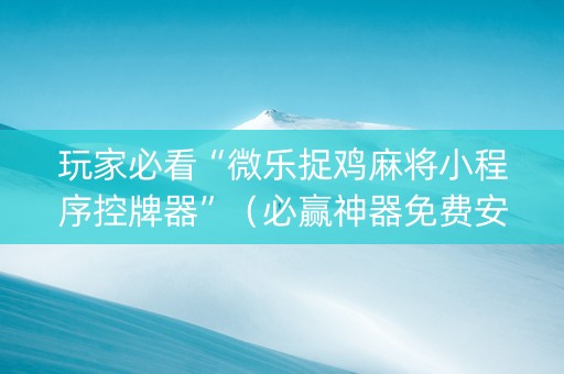 玩家必看“微乐捉鸡麻将小程序控牌器”（必赢神器免费安装)