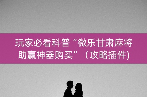 玩家必看科普“微乐甘肃麻将助赢神器购买”（攻略插件)