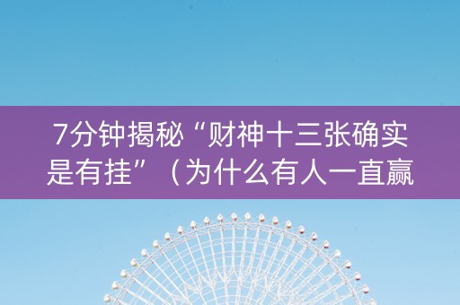 7分钟揭秘“财神十三张确实是有挂”（为什么有人一直赢)