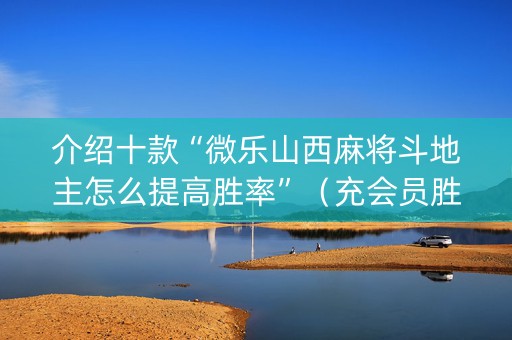 介绍十款“微乐山西麻将斗地主怎么提高胜率”（充会员胜率高)