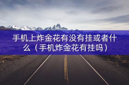 手机上炸金花有没有挂或者什么（手机炸金花有挂吗）
