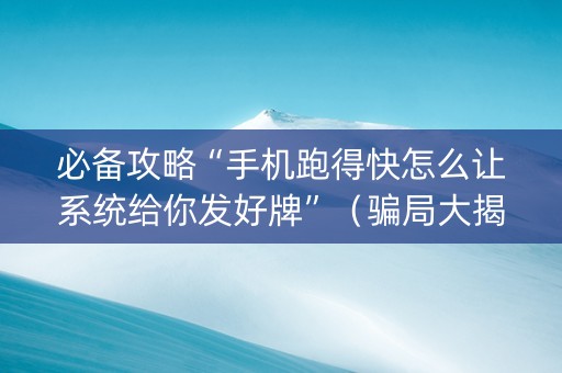 必备攻略“手机跑得快怎么让系统给你发好牌”（骗局大揭秘)