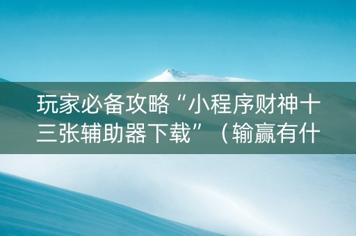 玩家必备攻略“小程序财神十三张辅助器下载”（输赢有什么规律)