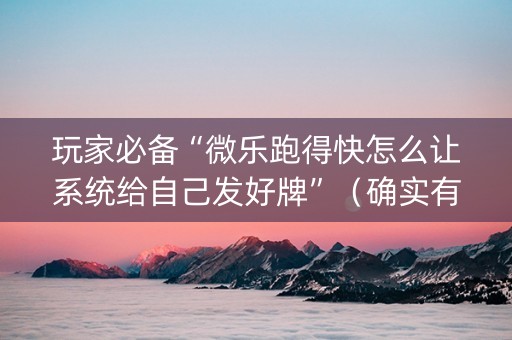 玩家必备“微乐跑得快怎么让系统给自己发好牌”（确实有插件吗)