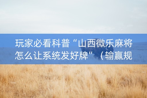 玩家必看科普“山西微乐麻将怎么让系统发好牌”（输赢规律)