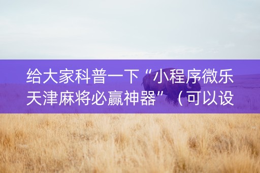 给大家科普一下“小程序微乐天津麻将必赢神器”（可以设置输赢吗)