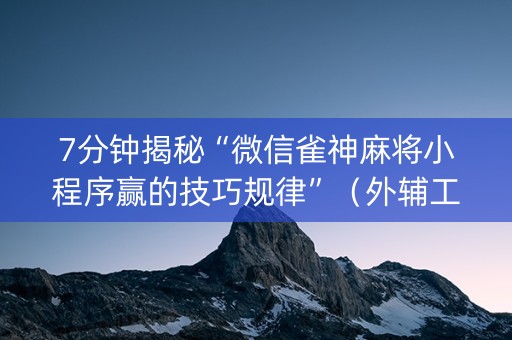 7分钟揭秘“微信雀神麻将小程序赢的技巧规律”（外辅工具)