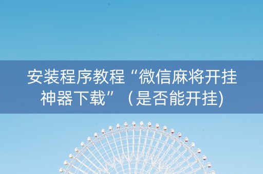 安装程序教程“微信麻将开挂神器下载”（是否能开挂)