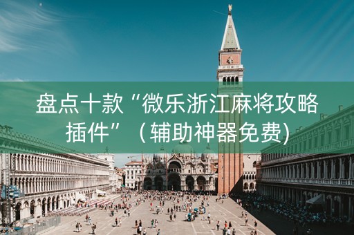 盘点十款“微乐浙江麻将攻略插件”（辅助神器免费)