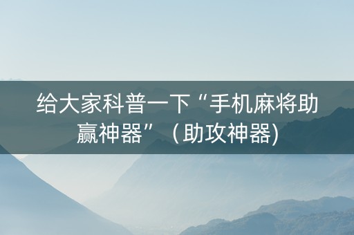 给大家科普一下“手机麻将助赢神器”（助攻神器)