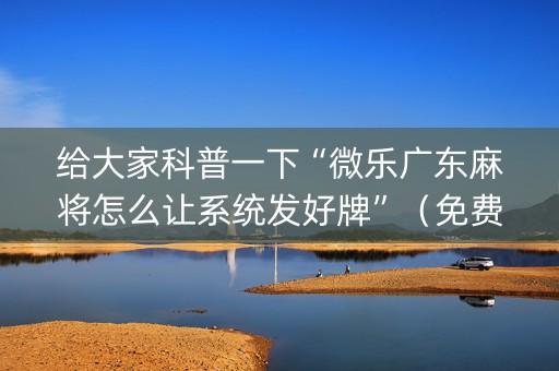 给大家科普一下“微乐广东麻将怎么让系统发好牌”（免费辅助)