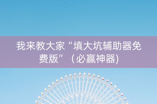 我来教大家“填大坑辅助器免费版”（必赢神器)