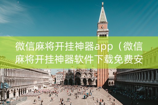 微信麻将开挂神器app（微信麻将开挂神器软件下载免费安装）